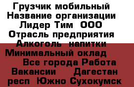 Грузчик мобильный › Название организации ­ Лидер Тим, ООО › Отрасль предприятия ­ Алкоголь, напитки › Минимальный оклад ­ 5 000 - Все города Работа » Вакансии   . Дагестан респ.,Южно-Сухокумск г.